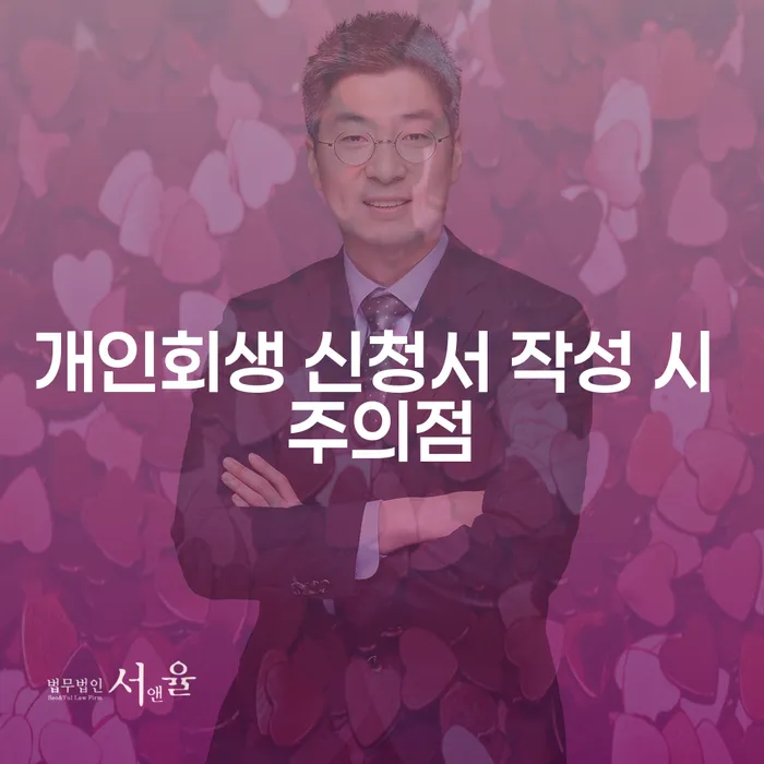 개인회생 신청서 작성 시 어떤 점을 주의해야 할까요?